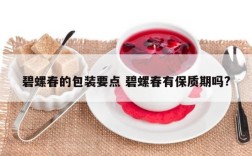 碧螺春的包装要点 碧螺春有保质期吗?