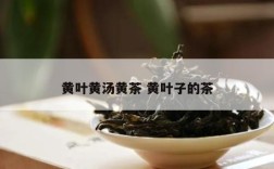 黄叶黄汤黄茶 黄叶子的茶