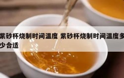 紫砂杯烧制时间温度 紫砂杯烧制时间温度多少合适