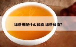 绿茶搭配什么解酒 绿茶解酒?