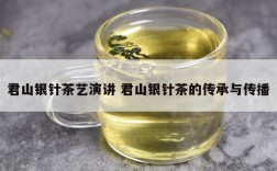 君山银针茶艺演讲 君山银针茶的传承与传播