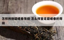 怎样辨别碧螺春等级 怎么样鉴定碧螺春的等级