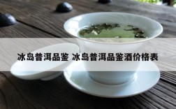冰岛普洱品鉴 冰岛普洱品鉴酒价格表