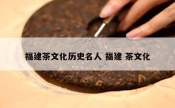 福建茶文化历史名人 福建 茶文化