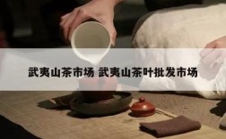 武夷山茶市场 武夷山茶叶批发市场