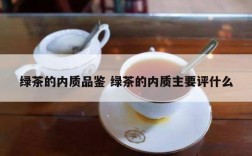 绿茶的内质品鉴 绿茶的内质主要评什么