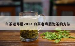 白茶老寿眉2013 白茶老寿眉泡茶的方法