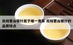 岳阳君山银针属于哪一类茶 岳阳君山银针的品质特点