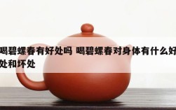 喝碧螺春有好处吗 喝碧螺春对身体有什么好处和坏处