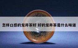 怎样口感的龙井茶好 好的龙井茶是什么味道