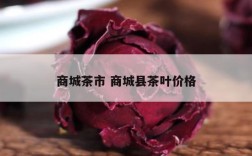 商城茶市 商城县茶叶价格