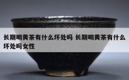长期喝黄茶有什么坏处吗 长期喝黄茶有什么坏处吗女性