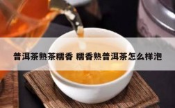 普洱茶熟茶糯香 糯香熟普洱茶怎么样泡