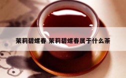 茉莉碧螺春 茉莉碧螺春属于什么茶