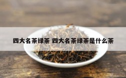 四大名茶绿茶 四大名茶绿茶是什么茶