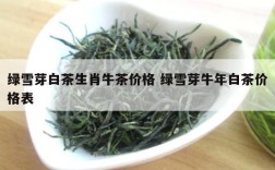 绿雪芽白茶生肖牛茶价格 绿雪芽牛年白茶价格表
