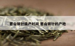 君山银针盛产时间 君山银针的产地