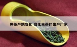 黑茶产地安化 安化黑茶的生产厂家