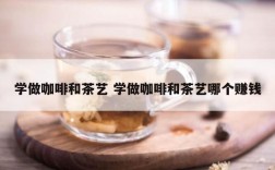 学做咖啡和茶艺 学做咖啡和茶艺哪个赚钱