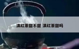 滇红茶甜不甜 滇红茶甜吗