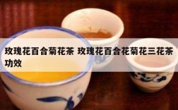 玫瑰花百合菊花茶 玫瑰花百合花菊花三花茶功效