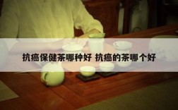 抗癌保健茶哪种好 抗癌的茶哪个好