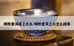 喝熟普洱茶上火么 喝熟普洱上火怎么回事