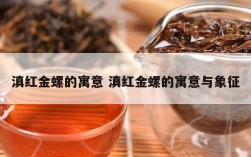 滇红金螺的寓意 滇红金螺的寓意与象征