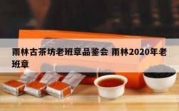 雨林古茶坊老班章品鉴会 雨林2020年老班章
