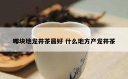 哪块地龙井茶最好 什么地方产龙井茶