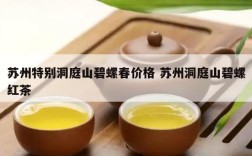 苏州特别洞庭山碧螺春价格 苏州洞庭山碧螺红茶