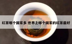 红茶哪个国家多 世界上哪个国家的红茶最好