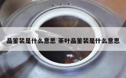 品鉴装是什么意思 茶叶品鉴装是什么意思