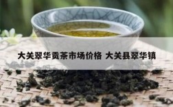 大关翠华贡茶市场价格 大关县翠华镇