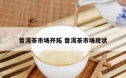 普洱茶市场开拓 普洱茶市场现状