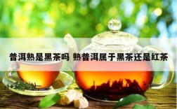 普洱熟是黑茶吗 熟普洱属于黑茶还是红茶