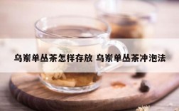乌岽单丛茶怎样存放 乌岽单丛茶冲泡法