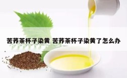 苦荞茶杯子染黄 苦荞茶杯子染黄了怎么办