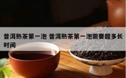 普洱熟茶第一泡 普洱熟茶第一泡需要醒多长时间