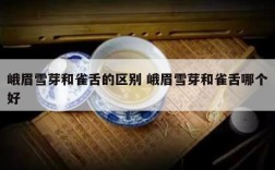 峨眉雪芽和雀舌的区别 峨眉雪芽和雀舌哪个好