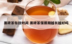黑砖茶存放时间 黑砖茶保质期越长越好吗