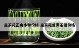 皇茶苑正山小种价格 皇茶苑普洱茶饼价格