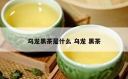 乌龙黑茶是什么 乌龙 黑茶