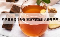 蒙顶甘露是什么香 蒙顶甘露是什么香味的茶
