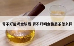 胃不好能喝金骏眉 胃不好喝金骏眉茶怎么样