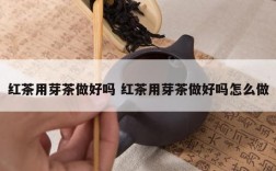 红茶用芽茶做好吗 红茶用芽茶做好吗怎么做