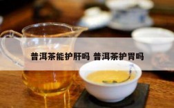 普洱茶能护肝吗 普洱茶护胃吗