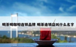 喝茶喝咖啡连锁品牌 喝茶连锁店叫什么名字