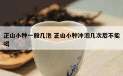 正山小种一般几泡 正山小种冲泡几次后不能喝