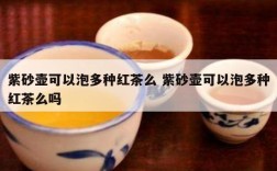 紫砂壶可以泡多种红茶么 紫砂壶可以泡多种红茶么吗